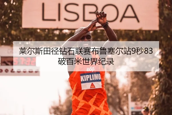 莱尔斯田径钻石联赛布鲁塞尔站9秒83破百米世界纪录